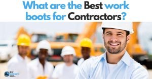 What are the Best Work Boots for Contractors? 5 Options to keep your feet safe on the job