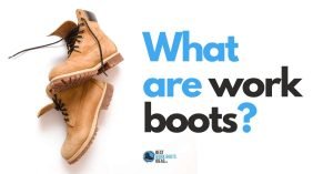 What are Work Boots, the Difference Between Normal Shoes and WHAT you Should Know Before Buying Your Next Pair.