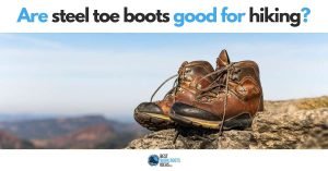 Are Steel Toe Boots Good For Hiking? To buy new or use existing boots?