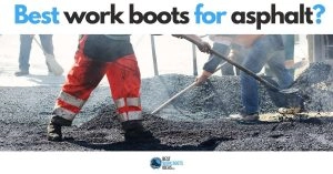 What are the Best Work Boots For Asphalt? Your FREE Buyer’s Guide + 5 Options for working in extreme heat.
