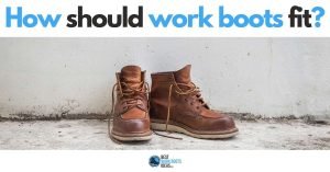 How Should Work Boots Fit? 9 Things you Need to Consider Before Purchasing Your Next Pair