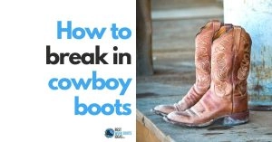 How to Break In Cowboy Boots to Reduce Pain and Make you Feel More Comfortable: 5 Things You might want to Try