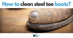 How to Clean Steel Toe Boots – 8 actionable tips for your safety footwear you can try NOW!