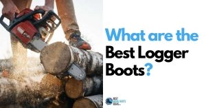Best Logger Boots: 5 Great Choices for working with Timber and Forestry