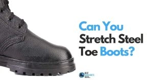 Can You Stretch Steel Toe Boots? Learn All You Need To Know + Most Popular Questions Answered