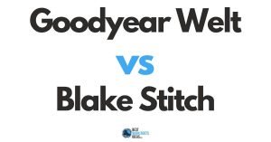 Welts, Stitches, and Seams: Goodyear Welt vs Blake Stitch Construction all you need to know