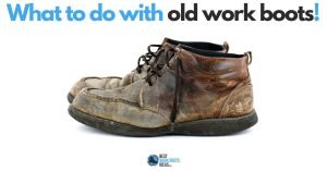 What To Do With Old Work Boots: 5 Alternatives to The Garbage Can