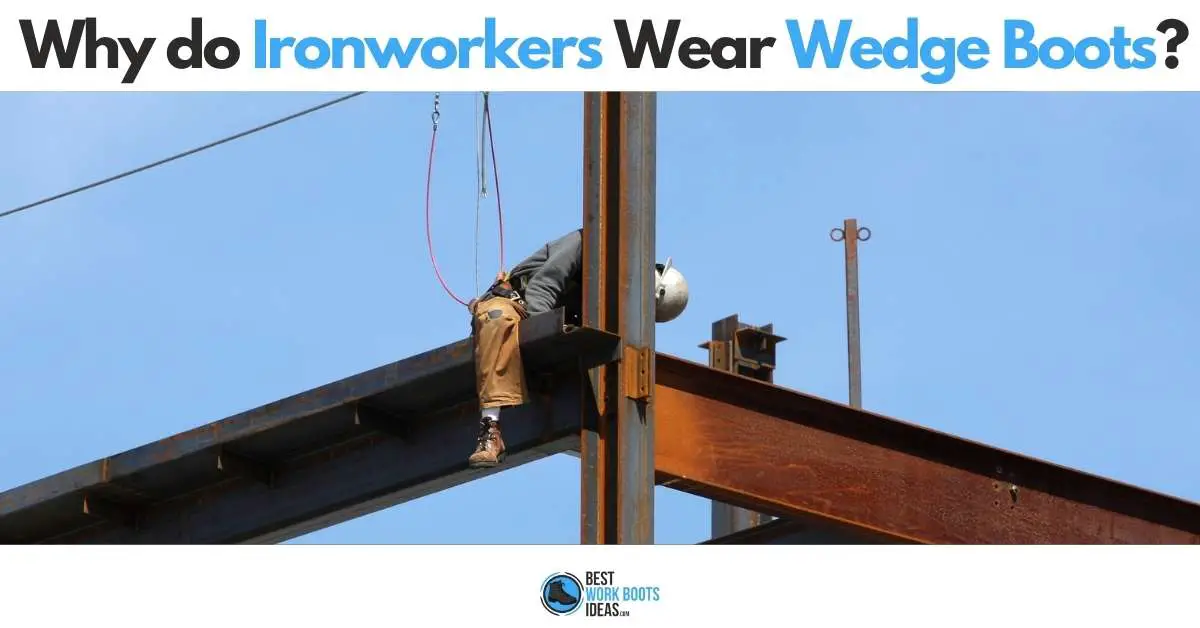 Why do Ironworkers wear wedge boots in 2024?