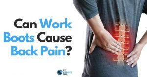 Can Work Boots Cause Back Pain? Effective Methods To Reduce Back Pain Through Your Feet