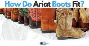 How Do Ariat Boots Fit? Never Stop Learning, Increase Your Footwear Knowledge NOW