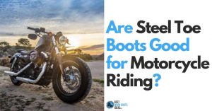 Are Steel Toe Boots Good For Motorcycle Riding? Ride Free and Protect Your Feet