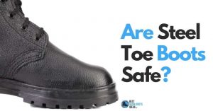 Are Steel Toe Boots Safe? Begin Your Understanding of Foot Safety Here 