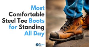 The Ultimate Guide to the Most Comfortable Steel Toe Boots for Standing All Day