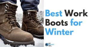 Best Work Boots for Winter: An All-Inclusive Guide